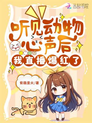 听见动物心声后我直播爆红了晋江