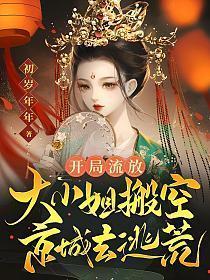 开局流放大小姐搬空京城去逃荒无错版